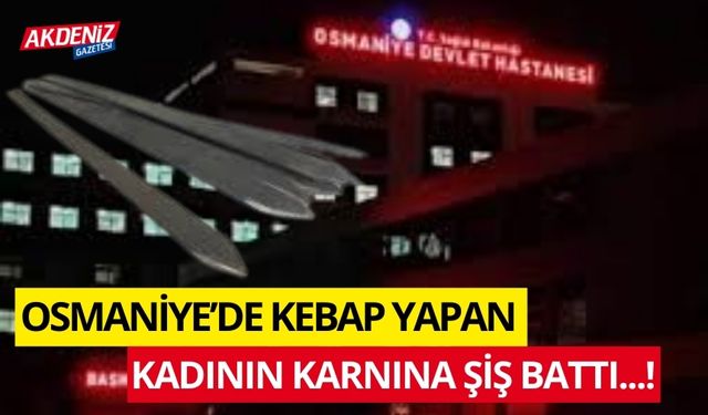 OSMANİYE'DE KEBAP YAPAN KADININ KARNINA ŞİŞ SAPLANDI