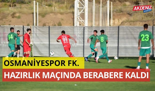 OSMANİYESPOR FK, HAZIRLIK MAÇINDA BERABERE KALDI