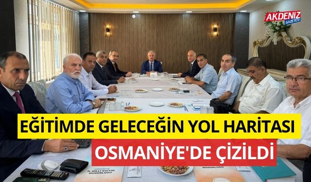 EĞİTİMDE GELECEĞİN YOL HARİTASI OSMANİYE'DE ÇİZİLDİ