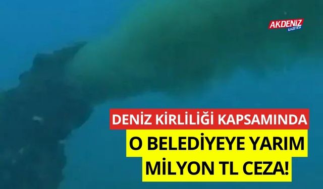 Deniz kirliliğine neden olan arıtma tesisi kapsamında, Belediye'ye yarım milyon TL ceza