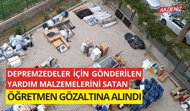 Depremzedeler için gönderilen yardım malzemelerini satan öğretmen gözaltına alındı