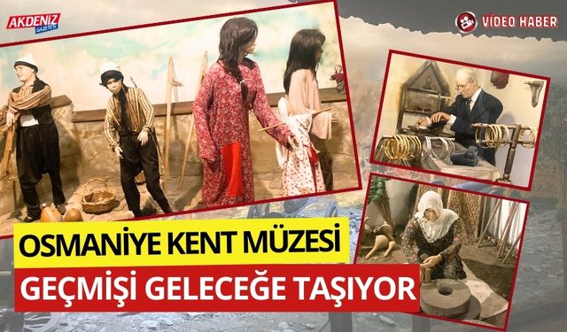 OSMANİYE KENT MÜZESİ, GEÇMİŞİ GELECEĞE TAŞIYOR