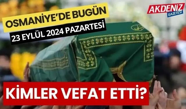 OSMANİYE'DE 23 EYLÜL 2024 PAZARTESİ GÜNÜ VEFAT EDENLER