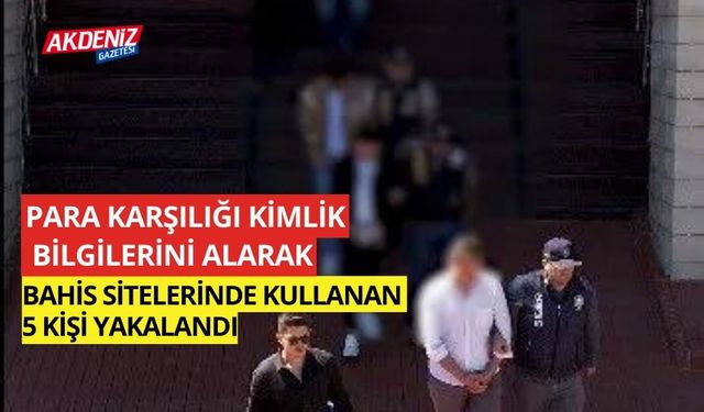 Para karşılığı kimlik bilgilerini alıp yasa dışı bahis sitelerinde kullanan 5 şahıs yakalandı