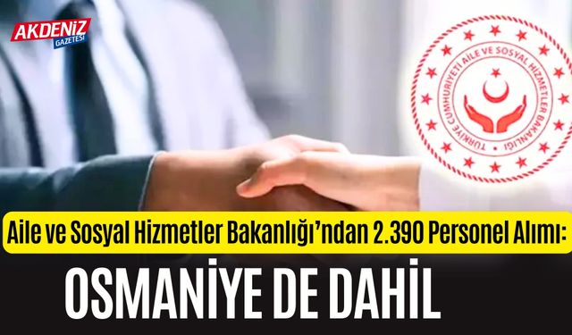 Aile ve Sosyal Hizmetler Bakanlığı’ndan 2.390 Personel Alımı: Osmaniye de Dahil