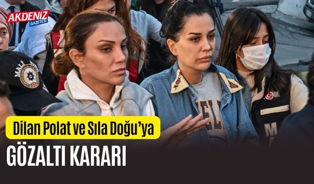 Dilan Polat ve Sıla Doğu’Ya Gözaltı Kararı