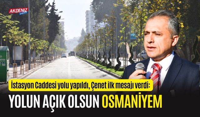 OSMANİYE BELEDİYE BAŞKANI ÇENET; “YOLUN AÇIK OLSUN OSMANİYEM”