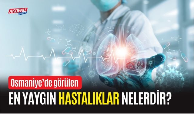 OSMANİYE'DE GÖRÜLEN EN YAYGIN HASTALIKLAR NELERDİR?