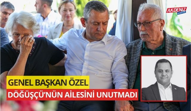 CHP GENEL BAŞKANI ÖZGÜR ÖZEL DÖĞÜŞÇÜ’NÜN AİLESİNİ UNUTMADI