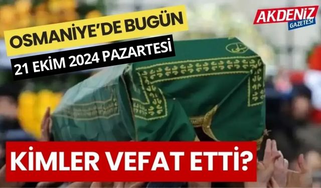 OSMANİYE'DE 21 EKİM 2024 PAZARTESİ GÜNÜ VEFAT EDENLER