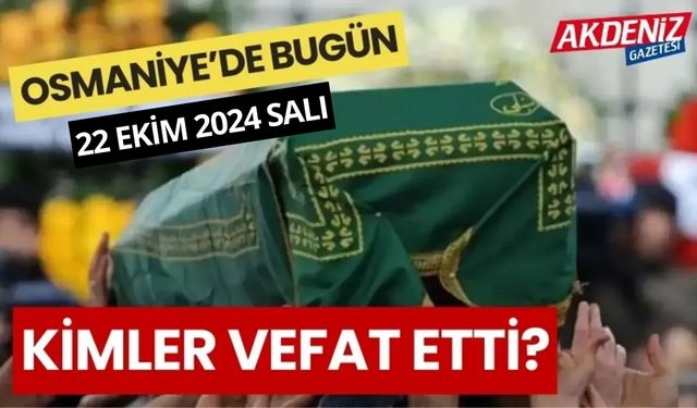 OSMANİYE'DE 22 EKİM 2024 SALI GÜNÜ VEFAT EDENLER