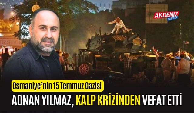 OSMANİYE'NİN 15 TEMMUZ GAZİSİ ADNAN YILMAZ, KALP KRİZİ SONUCU VEFAT ETTİ