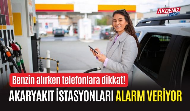 BENZİN ALIRKEN TELEFONLARA DİKKAT! AKARYAKIT İSTASYONLARI ALARM VERİYOR