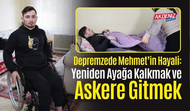 Depremzede Mehmet’in Hayali: Yeniden Ayağa Kalkmak ve Askere Gitmek