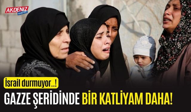 İsrail durmuyor: Gazze Şeridi'nde yeni katliam!