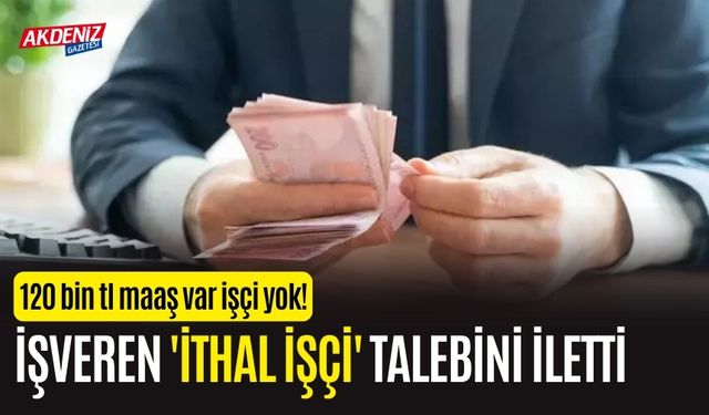 120 BİN TL'ye çalışan yok! İthal işçi talebi...