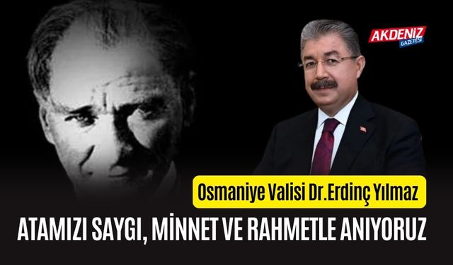 OSMANİYE VALİSİ YILMAZ, "ATAMIZI RAHMET VE MİNNETLE ANIYORUZ"