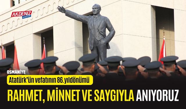 OSMANİYE'DE ATATÜRK, VEFATININ 86.YILDÖNÜMÜNDE TÖRENLE ANILDI