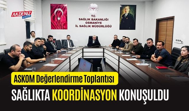 OSMANİYE'DE SAĞLIK HİZMETLERİNDE KOORDİNASYON KONUŞULDU