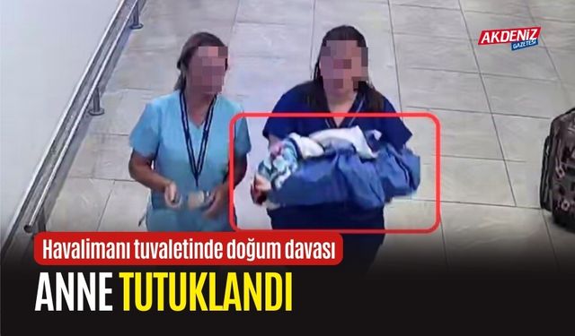 Havalimanı tuvaletinde doğum davası: Anne tutuklandı