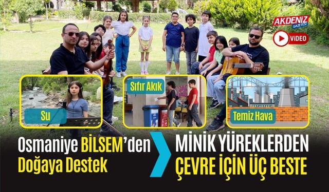 OSMANİYE BİLSEM’DEN DOĞAYA DESTEK: MİNİK YÜREKLERDEN ÇEVRE İÇİN ÜÇ BESTE (SU-SIFIR ATIK-TEMİZ HAVA)