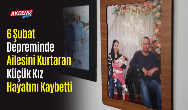 6 Şubat Depreminde Ailesini Kurtaran Küçük Kız Hayatını Kaybetti