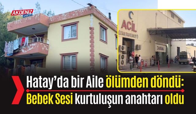 Hatay’da bir Aile ölümden döndü: Bebek Sesi kurtuluşun anahtarı oldu