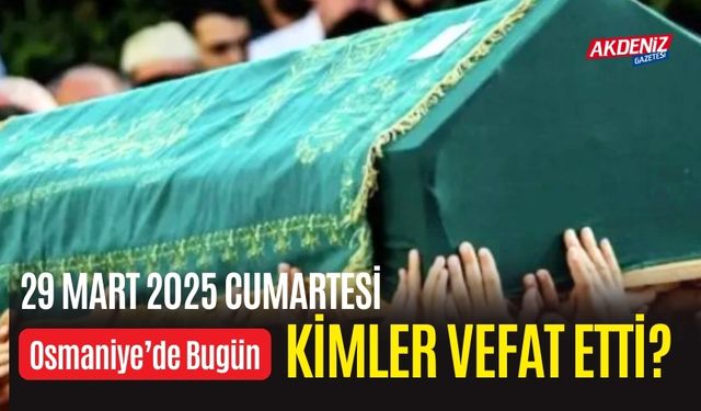OSMANİYE'DE 29 MART 2025 CUMARTESİ GÜNÜ VEFAT EDENLER