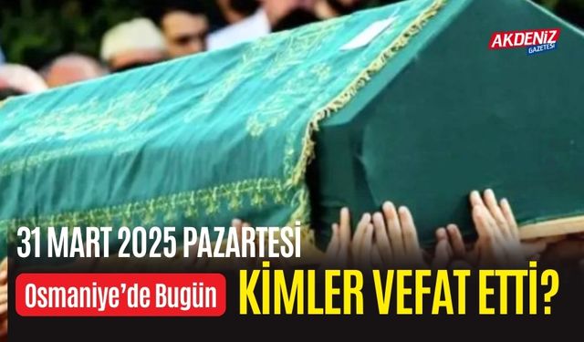 OSMANİYE'DE 31 MART 2025 PAZARTESİ GÜNÜ VEFAT EDENLER