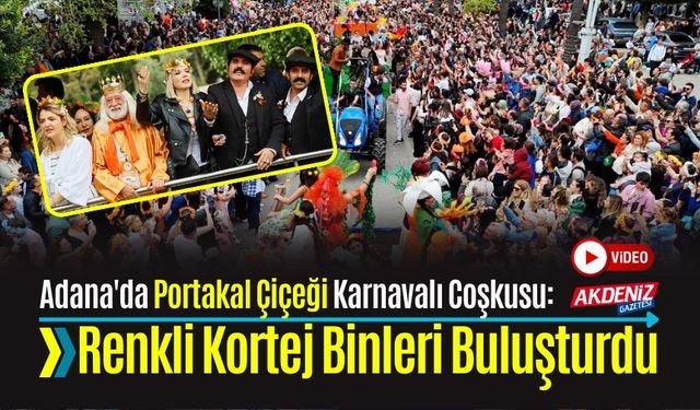 Adana'da Portakal Çiçeği Karnavalı Coşkusu: Renkli Kortej Binleri Buluşturdu