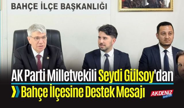 AK Parti Milletvekili Seydi Gülsoy'dan Bahçe İlçesine Destek Mesajı