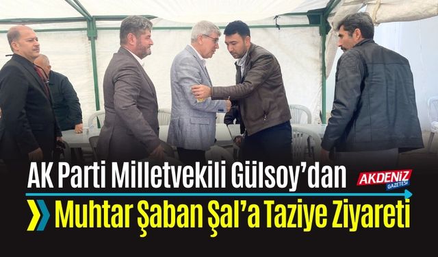 AK PARTİ MİLLETVEKİLİ GÜLSOY’DAN MUHTAR ŞABAN ŞAL’A TAZİYE ZİYARETİ