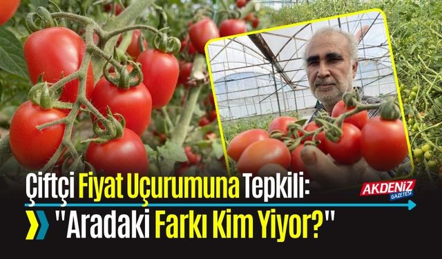 Çiftçi Fiyat Uçurumuna Tepkili: "Aradaki Farkı Kim Yiyor?"