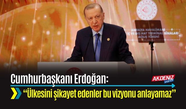 Cumhurbaşkanı Erdoğan: “Ülkesini şikayet edenler bu vizyonu anlayamaz”