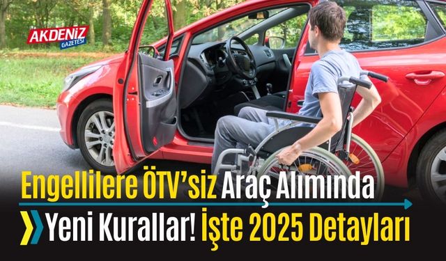 ENGELLİLERE ÖTV’SİZ ARAÇ ALIMINDA YENİ KURALLAR! İŞTE 2025 DETAYLARI