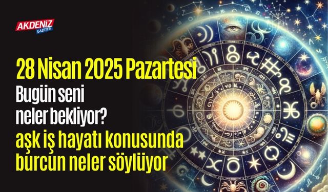 28 Nisan 2025 Pazartesi Günlük Burç Yorumları: Aşk, iş, sağlık hayatınızda neler olacak?