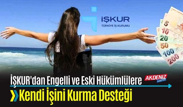 İŞKUR'DAN ENGELLİ VE ESKİ HÜKÜMLÜLERE KENDİ İŞİNİ KURMA DESTEĞİ