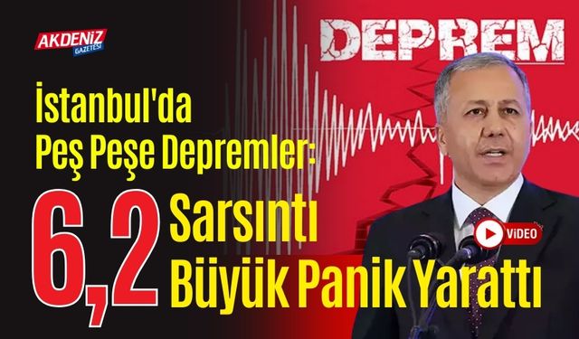 İstanbul'da Peş Peşe Depremler: 6,2 Büyüklüğünde Sarsıntı Büyük Panik Yarattı