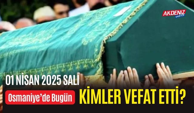 OSMANİYE'DE 01 NİSAN 2025 SALI GÜNÜ VEFAT EDENLER