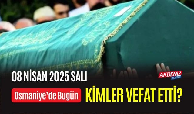 OSMANİYE'DE 08 NİSAN 2025 SALI GÜNÜ VEFAT EDENLER