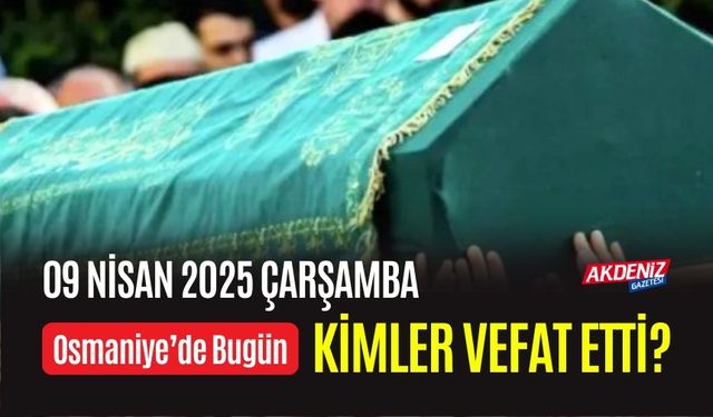 OSMANİYE'DE 09 NİSAN 2025 ÇARŞAMBA GÜNÜ VEFAT EDENLER