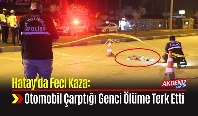 Hatay'da Feci Kaza: Otomobil Çarptığı Genci Ölüme Terk Etti