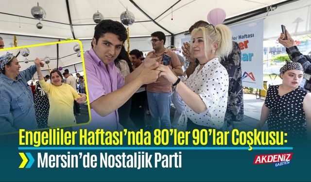 Engelliler Haftası’nda 80’ler 90’lar Coşkusu: Mersin’de Nostaljik Parti