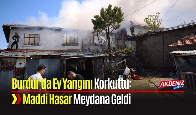Burdur'da Ev Yangını Korkuttu: Maddi Hasar Meydana Geldi