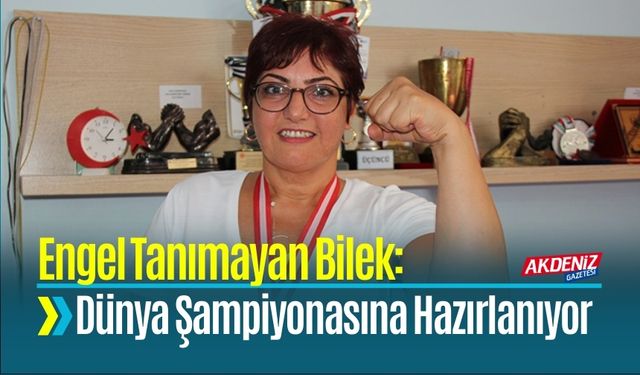 Engel Tanımayan Bilek: Dünya Şampiyonasına Hazırlanıyor
