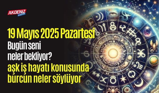19 Mayıs 2025 Pazartesi Günlük Burç Yorumları: Aşk, iş, sağlık hayatınızda neler olacak?
