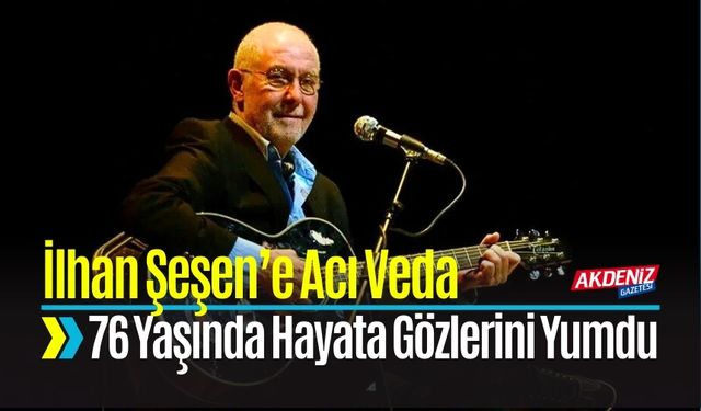 İlhan Şeşen 76 Yaşında Hayata Gözlerini Yumdu