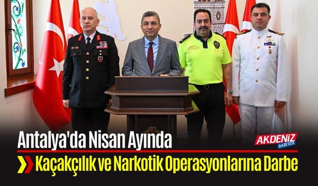 Antalya'da Nisan Ayında Kaçakçılık ve Narkotik Operasyonlarına Darbe