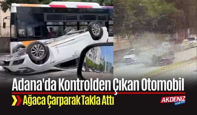 Adana'da Kontrolden Çıkan Otomobil Ağaca Çarparak Takla Attı