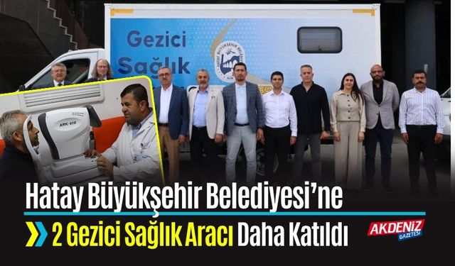 Hatay Büyükşehir Belediyesi’ne 2 Gezici Sağlık Aracı Daha Katıldı